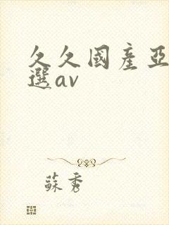 久久国产亚洲精选av