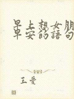 早上想女朋友问早安的语句句子