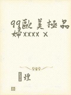 99欧美极品少妇xxxxⅹ