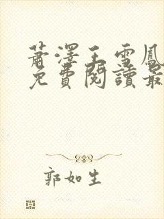 萧泽王雪凤全文免费阅读最新章节更