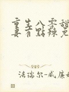 重生八零甜宠娇妻有点辣免费阅读