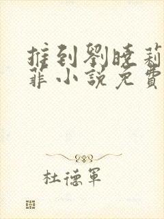 推到刘晓莉刘亦菲小说免费阅读最新