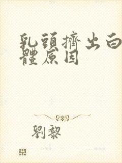 乳头挤出白色液体原因