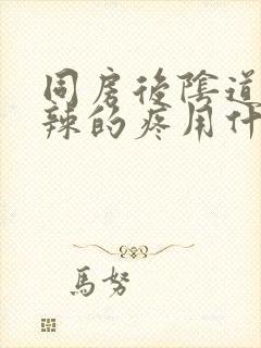 同房后阴道火辣辣的疼用什么药