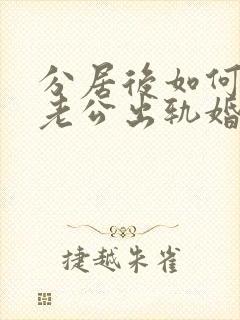 分居后如何挽回老公出轨婚姻