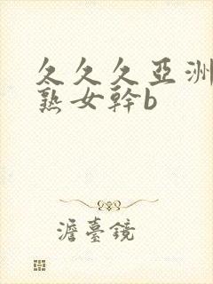 久久久亚洲熟妇熟女干b