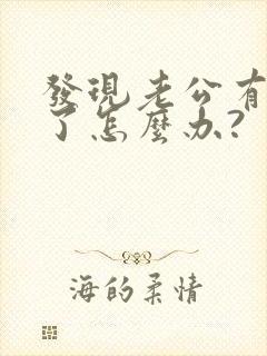 发现老公有外遇了怎么办?