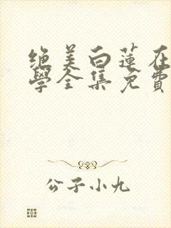 绝美白莲在线教学全集免费阅读全文