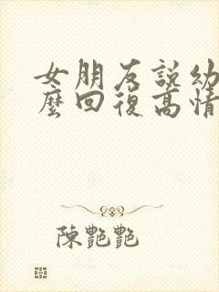 女朋友说幼稚怎么回复高情商的话