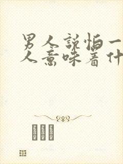 男人说怕一个女人意味着什么