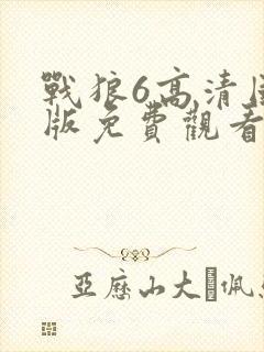 战狼6高清国语版免费观看在线播放