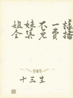 姐妹不一样短剧全集免费播放