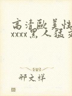 高清欧美性猛交xxxx黑人猛交/