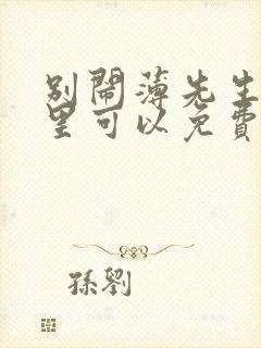 别闹薄先生在哪里可以免费阅读