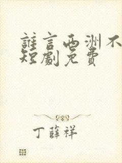 谁言西洲不知意短剧免费