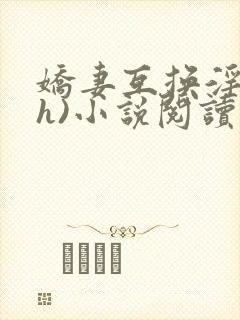娇妻互换淫欢(h)小说阅读