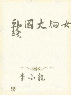 韩国大胸女友在线