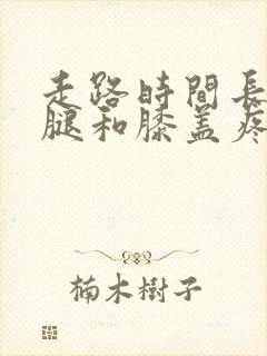 走路时间长了小腿和膝盖疼是怎么回事