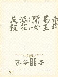 反派:开局截胡校花,女主我全要