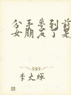 分手梦到前任有女朋友了是什么征兆呢封面