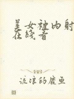 美女被内射视频在线看