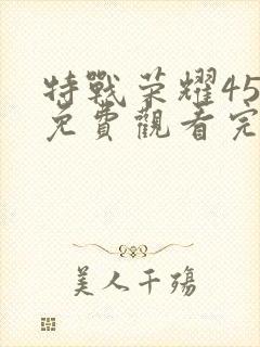 特战荣耀45集免费观看完整版高清