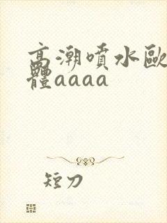 高潮喷水欧美裸体aaaa