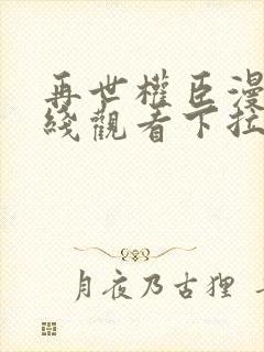 再世权臣漫画在线观看下拉