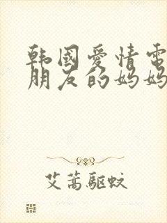 韩国爱情电影我朋友的妈妈