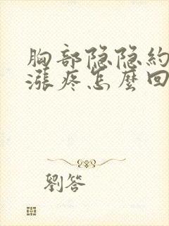 胸部隐隐约约的涨疼怎么回事