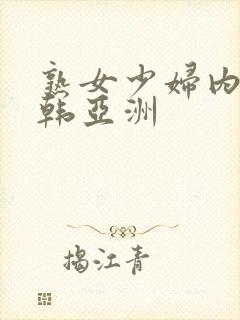 熟女少妇内射日韩亚洲