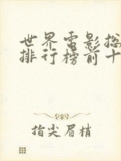 世界电影总票房排行榜前十名