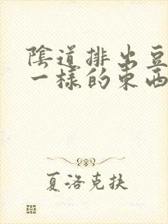 阴道排出豆腐渣一样的东西