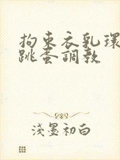 拘束衣乳环蒂环跳蛋调教封面