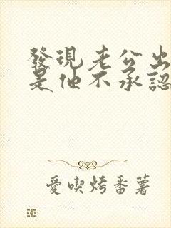 发现老公出轨但是他不承认怎么办