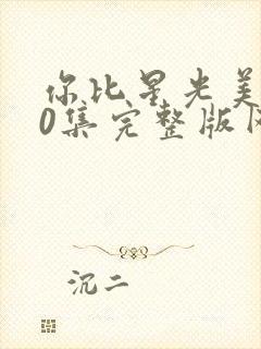 你比星光美丽40集完整版网站在线观看