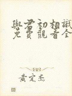 与君初相识高清免费观看全集