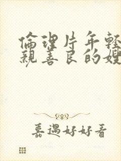 伦理片年轻的母亲善良的嫂子在线观看