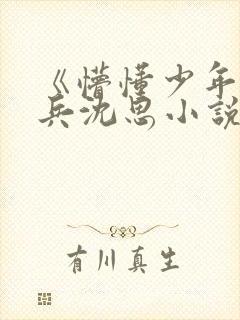 《懵懂少年》李兵沈思小说在线阅读