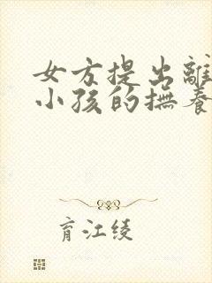 女方提出离婚要小孩的抚养权怎么办