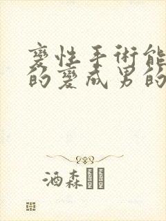 变性手术能把女的变成男的吗