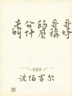 老公的哥哥老婆叫什么称呼