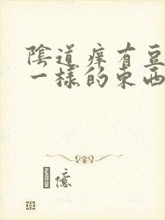 阴道痒有豆腐渣一样的东西