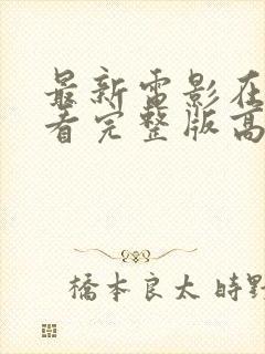 最新电影在线观看完整版高清免费