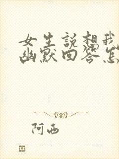 女生说想我干嘛幽默回答怎么回复