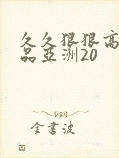 久久狠狠高潮精品亚洲20