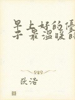 早上好的优美句子 最温暖的早安问候语