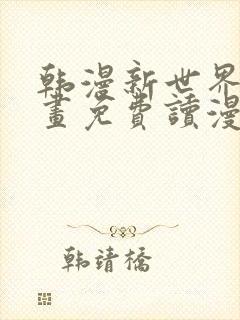 韩漫新世界漫画画免费读漫画