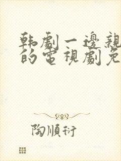 韩剧一边亲一面的电视剧免费全集在线观看封面