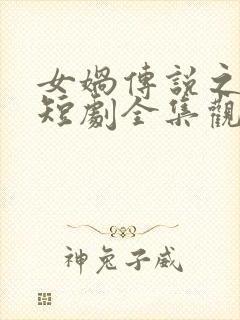 女娲传说之灵珠短剧全集观看免费